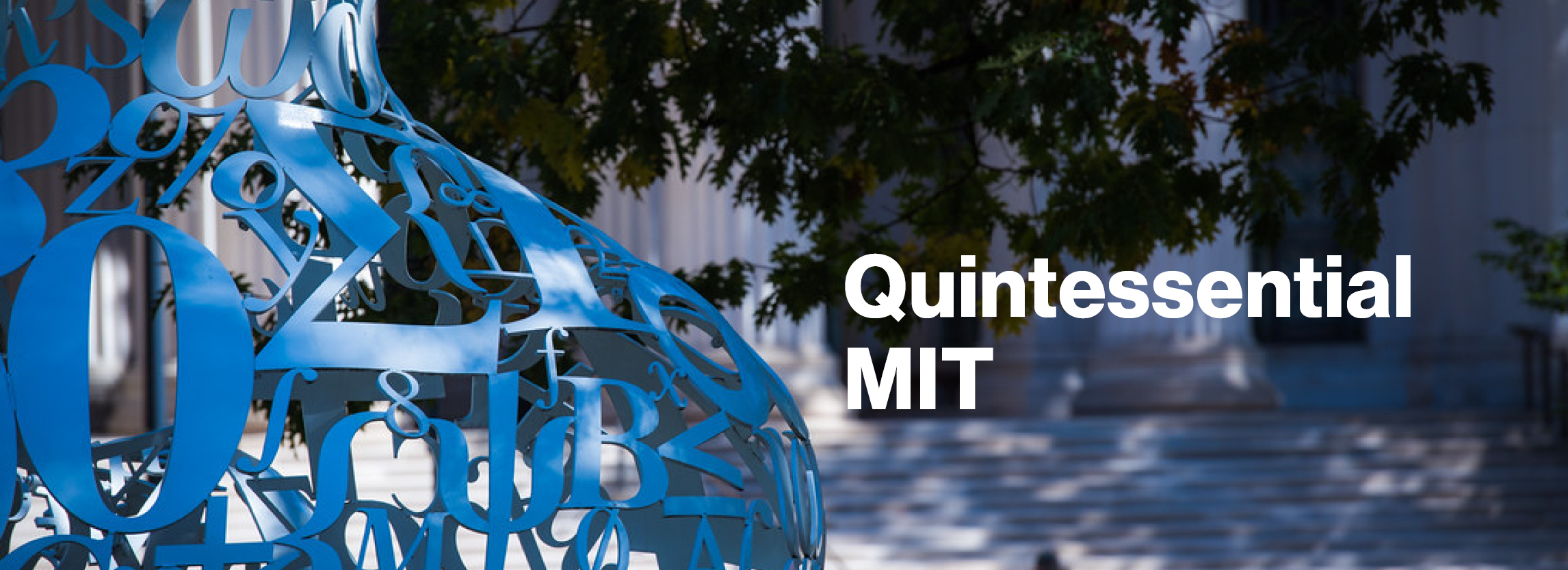 We see the shoulder of the sculpture Alchemist by Jaume Plensa, commissioned by an anonymous alumnus on the occasion of the Institute’s 150th anniversary. The words on the image read Quintessential MIT.